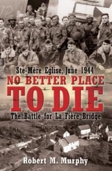 No Better Place to Die : Ste-Mere Eglise, June 1944: The Battle for La Fiere Bridge