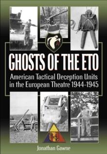 Ghosts of the ETO : American Tactical Deception Units in the European Theater, 1944-1945