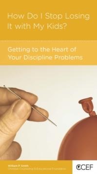 How Do I Stop Losing It with My Kids? : Getting to the Heart of Your Discipline Problems