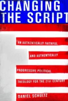 Changing the Script : An Authentically Faithful and Authentically Progressive Political Theology for the 21st Century