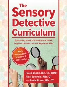 The Sensory Detective Curriculum : Discovering Sensory Processing and How It Supports Attention, Focus and Regulation Skills