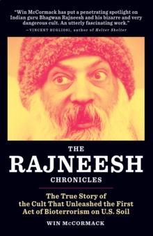 The Rajneesh Chronicles : The True Story of the Cult that Unleashed the First Act of Bioterrorism on U.S. Soil