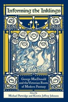 Informing the Inklings : George MacDonald and the Victorian Roots of Modern Fantasy