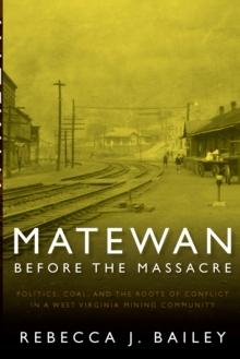 MATEWAN BEFORE THE MASSACRE : "POLITICS, COAL AND THE ROOTS OF CONFLICT IN A WEST VIRGINIA MINING COMMUNITY"