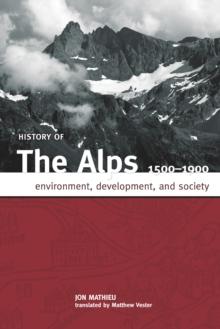 HISTORY OF THE ALPS, 1500 - 1900 : ENVIRONMENT, DEVELOPMENT, AND SOCIETY