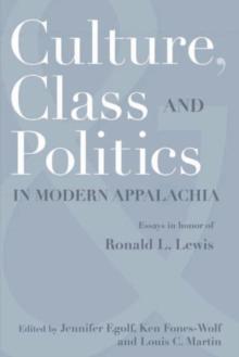 CULTURE, CLASS, AND POLITICS IN MODERN APPALACHIA : ESSAYS IN HONOR OF RONALD L. LEWIS