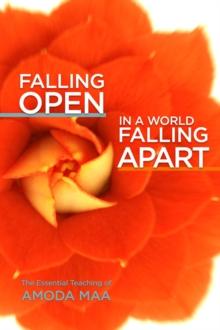 Falling Open in a World Falling Apart : The Essential Teaching of Amoda Maa