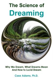 Science of Dreaming: Why We Dream, What Dreams Mean and How to Lucid Dream