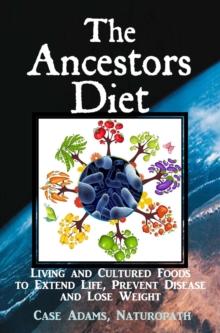 Ancestors Diet: Living and Cultured Foods to Extend Life, Prevent Disease and Lose Weight