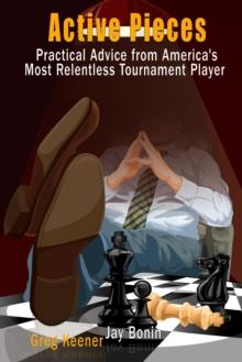 Active Pieces : Practical Advice from America's Most Relentless Tournament Player