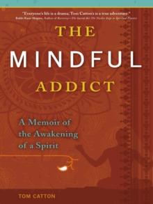 The Mindful Addict : A Memoir of the Awakening of a Spirit