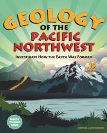 Geology of the Pacific Northwest : Investigate How the Earth Was Formed with 15 Projects