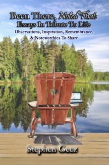 Been There, Noted That : Essays In Tribute To Life: Observations, Inspiration, Remembrance, & Noteworthies To Share