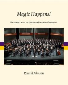 Magic Happens! : My Journey with the Northern Iowa Wind Symphony