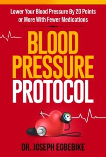 Blood Pressure Protocol : Lower Your Blood Pressure By 20 Points or More With Fewer Medications