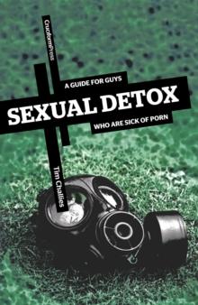 Sexual Detox : A Guide for Guys Who Are Sick of Porn