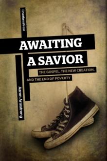 Awaiting a Savior : The Gospel, the New Creation, and the End of Poverty