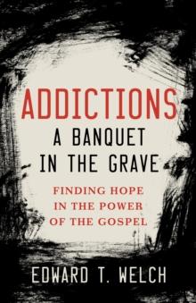 Addictions a Banquet in the Grave : Finding Hope in the Power of the Gospel