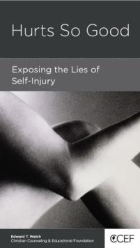 Hurts So Good : Exposing the Lies of Self-Injury