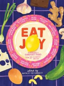 Eat Joy : Stories & Comfort Food from 31 Celebrated Writers