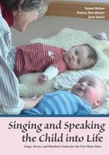 Singing and Speaking the Child Into Life : Songs, Verses and Rhythmic Games for the Child in the First Three Years