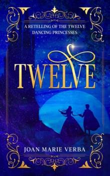 Twelve: A Retelling of The Twelve Dancing Princesses