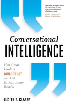 Conversational Intelligence : How Great Leaders Build Trust and Get Extraordinary Results