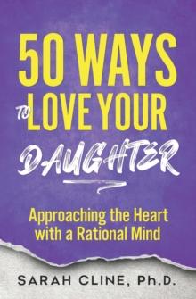 50 Ways to Love Your Daughter : Approaching the Heart With a Rational Mind