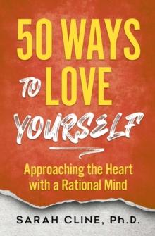 50 Ways to Love Yourself : Approaching the Heart With a Rational Mind