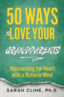 50 Ways to Love Your Grandparents : Approaching the Heart With a Rational Mind