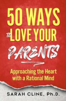 50 Ways to Love Your Parents : Approaching the Heart With a Rational Mind