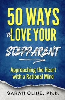 50 Ways to Love Your Stepparent : Approaching the Heart With a Rational Mind