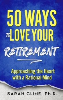 50 Ways to Love Your Retirement : Approaching the Heart With a Rational Mind