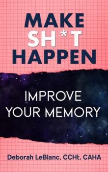 Make Sh** Happen! Improve Your Memory : Sharpen Your Memory