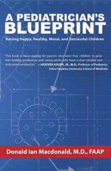 A Pediatrician's Blueprint : Raising Happy, Healthy, Moral and Successful Children