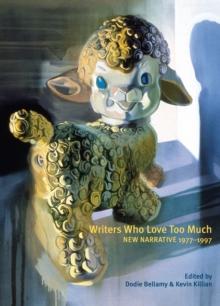 Writers Who Love Too Much : New Narrative Writing 1977-1997