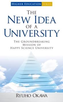 The New Idea of a University : The Groundbreaking Mission of Happy Science University