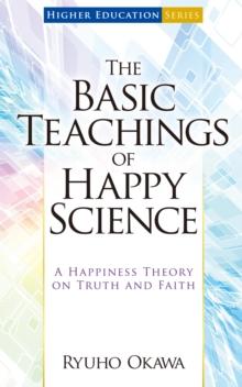 The Basic Teachings of Happy Science : A Happiness Theory on Truth and Faith