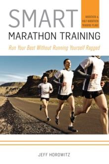 Smart Marathon Training : Run Your Best Without Running Yourself Ragged