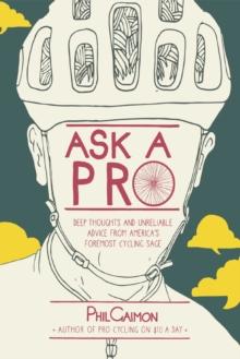 Ask a Pro : Deep Thoughts and Unreliable Advice from America's Foremost Cycling Sage