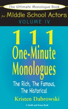 The Ultimate Monologue Book for Middle School Actors Volume IV : 111 One-Minute Monologues, The Rich, The Famous, The Historical