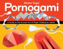 Pornogami : A Guide to the Ancient Art of Paper-Folding for Adults