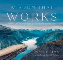 Wisdom That Works : How to Use the Messages of Conversations with God