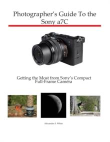 Photographer's Guide to the Sony a7C : Getting the Most from Sony's Compact Full-Frame Camera