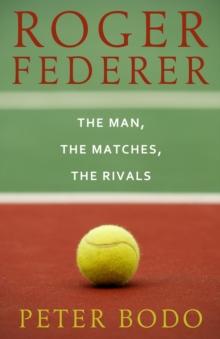 Roger Federer : The Man, The Matches, The Rivals