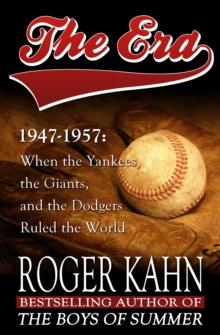 The Era, 1947-1957 : When the Yankees, the Giants, and the Dodgers Ruled the World