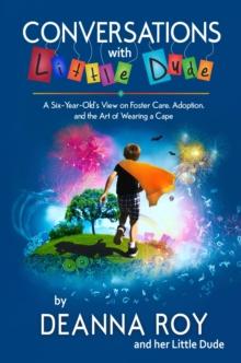 Conversations with Little Dude: A Six-Year-Old's View of Foster Care, Adoption, and the Art of Wearing a Cape