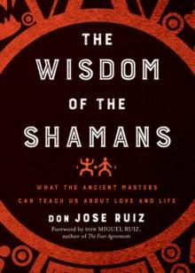 The Wisdom of the Shamans : What the Ancient Masters Can Teach Us About Love and Life