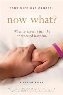 Your Wife Has Cancer . . . Now What? : What to Expect When the Unexpected Happens