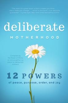 Deliberate Motherhood : 12 Key Powers of Peace, Purpose, Order & Joy